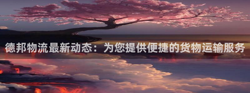 多多28游戏：德邦物流最新动态：为您